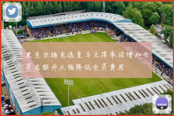 里克尔梅竞选皇马主席承诺增加会员名额并大幅降低会员费用