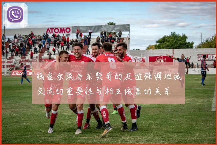 钱查尔谈与东契奇的友谊强调坦诚交流的重要性与相互依靠的关系