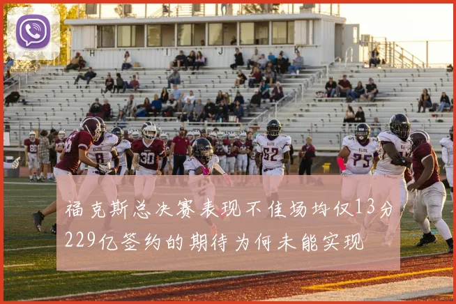福克斯总决赛表现不佳场均仅13分229亿签约的期待为何未能实现
