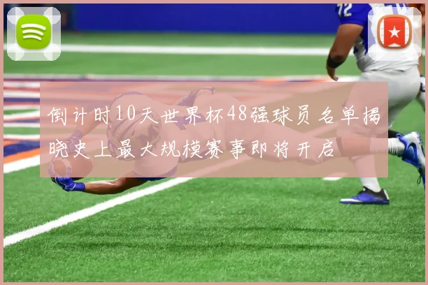 倒计时10天世界杯48强球员名单揭晓史上最大规模赛事即将开启