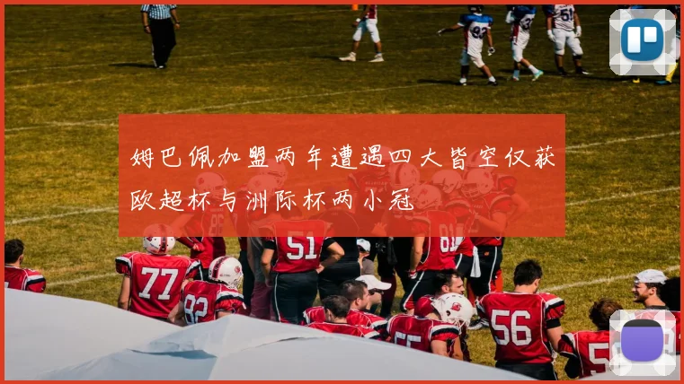 姆巴佩加盟两年遭遇四大皆空仅获欧超杯与洲际杯两小冠