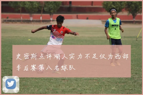史密斯点评湖人实力不足仅为西部季后赛第八名球队