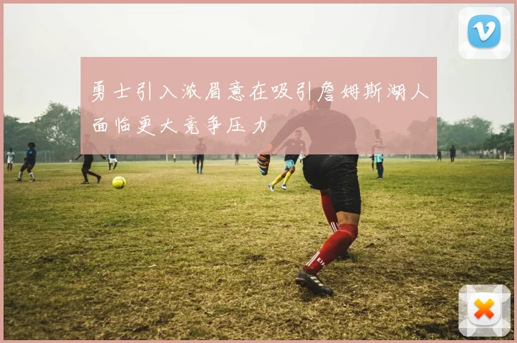 勇士引入浓眉意在吸引詹姆斯湖人面临更大竞争压力