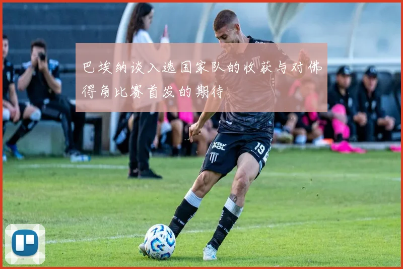 巴埃纳谈入选国家队的收获与对佛得角比赛首发的期待