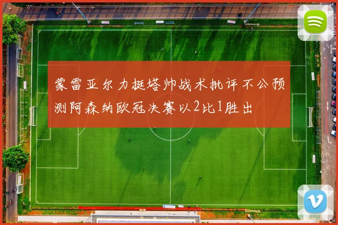蒙雷亚尔力挺塔帅战术批评不公预测阿森纳欧冠决赛以2比1胜出