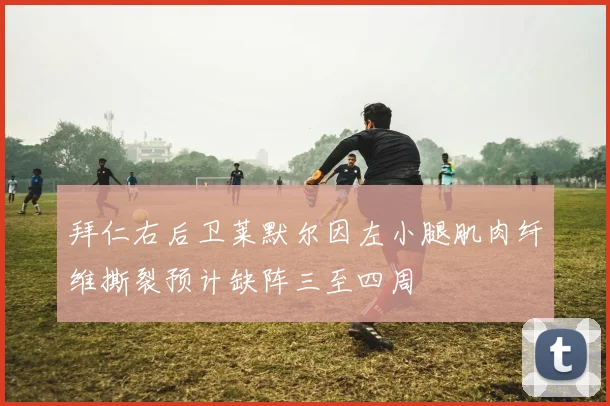 拜仁右后卫莱默尔因左小腿肌肉纤维撕裂预计缺阵三至四周