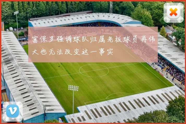 富保罗强调球队归属老板球员再伟大也无法改变这一事实
