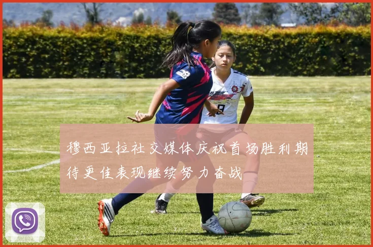 穆西亚拉社交媒体庆祝首场胜利期待更佳表现继续努力奋战