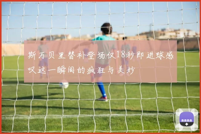 斯万贝里替补登场仅18秒即进球感叹这一瞬间的疯狂与美妙